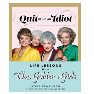 Quit Being an Idiot: Life Lessons from The Golden Girls